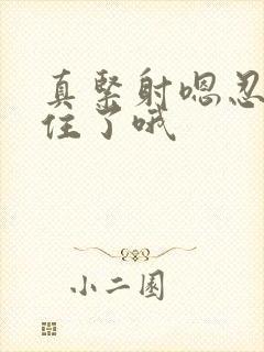 真紧射嗯忍哦不住了哦