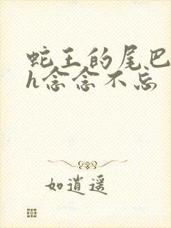 蛇王的尾巴高ah念念不忘