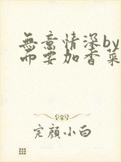 无意情深by拉面要加香菜