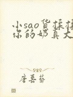 小sao货揉揉你的奶真大电影