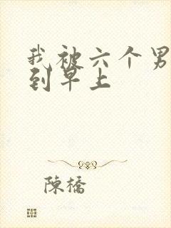 我被六个男人躁到早上