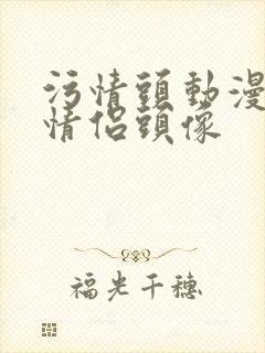 污情头动漫按胸情侣头像