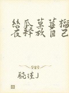 丝瓜草莓榴莲深夜释放自己