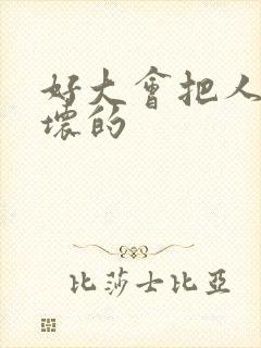 好大会把人家弄坏的