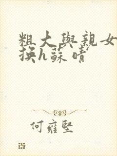 粗大与亲女伦交换h苏晴