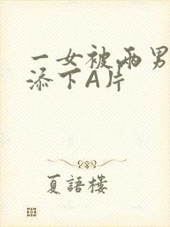 一女被两男吃奶添下A片