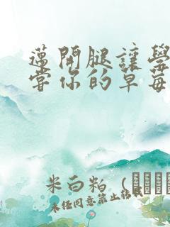 迈开腿让学长尝尝你的草莓汁