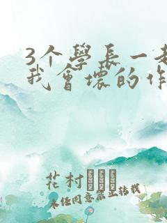3个学长一起上我会坏的作文