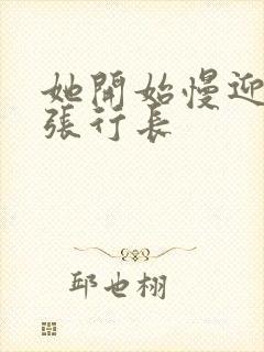 她开始慢迎迎合张行长