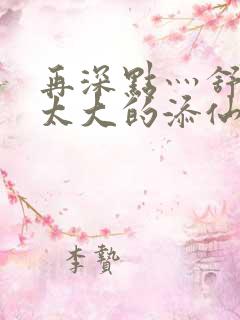 再深点灬舒服灬太大的添仙界篇完本感