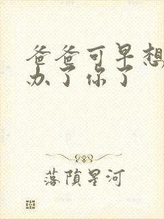 爸爸可早想在这办了你了