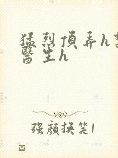 猛烈顶弄h禁欲医生h