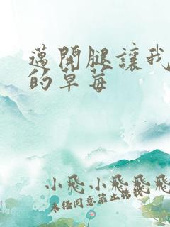 迈开腿让我桶你的草莓