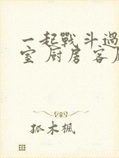 一起战斗过 卧室 厨房 客厅