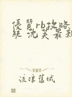 优质rb攻略系统 沈芙最新章节更新