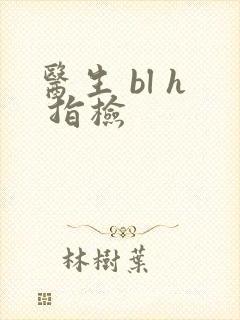 医生 bl h 指检