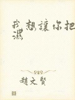 我想让你把我弄湿