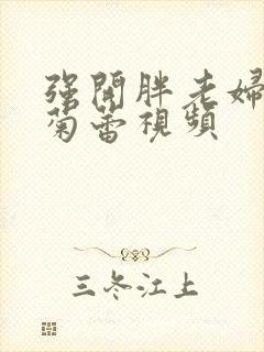 强开胖老妇后门菊蕾视频