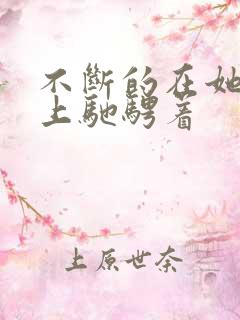 不断的在她的身上驰骋着