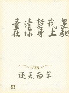 看清楚我是怎么在你身上驰骋