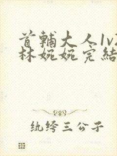 首辅大人1v2林婉婉完结了吗