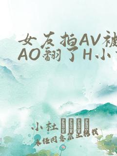 女友拍AV被CAO翻了H小说