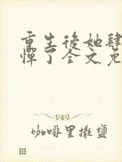 重生后她肆无忌惮了全文免费阅读