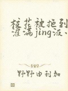 校花被拖到公厕灌满jing液小说