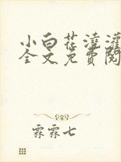 小白花浇灌日常全文免费阅读