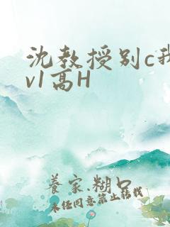 沈教授别c我1v1高H