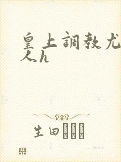 皇上调教尤物美人h