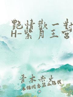 艳情欢一对一高H-紫月玉宫