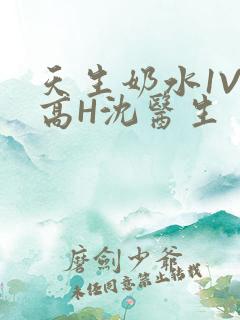 天生奶水1V1高H沈医生