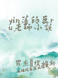 yin荡的巨ru老师小说