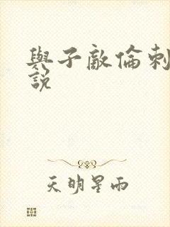 与子敌伦刺激小说