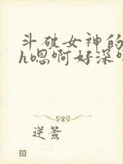 斗破女神的堕落h嗯啊好深啊