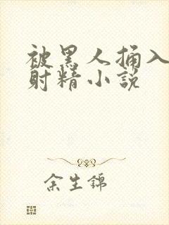 被黑人捅入子宫射精小说