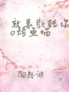 就喜欢听你叫po烤鱼喵