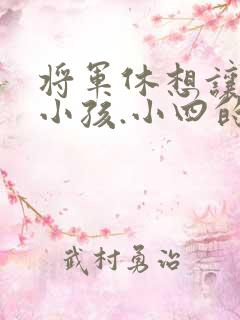 将军休想让我生小孩.小四的田园生活