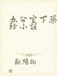 办公室下药被强干小说