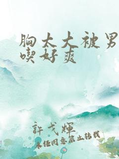 胸太大被男同桌吃好爽