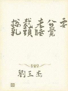 总裁老公要含着乳头睡觉