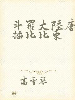 斗罗大陆唐三爆插比比东