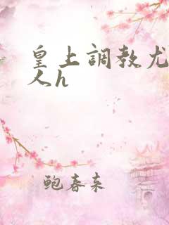 皇上调教尤物美人h