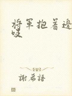 将军抱着边走边吸