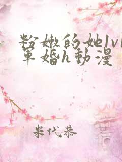 粉嫩的她1v1军婚h动漫