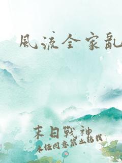 风流全家乱