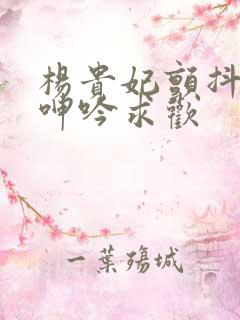 杨贵妃颤抖双乳呻吟求欢