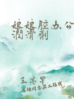 娘娘腔办公室车润滑剂