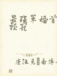 最强军婚首长求轻宠